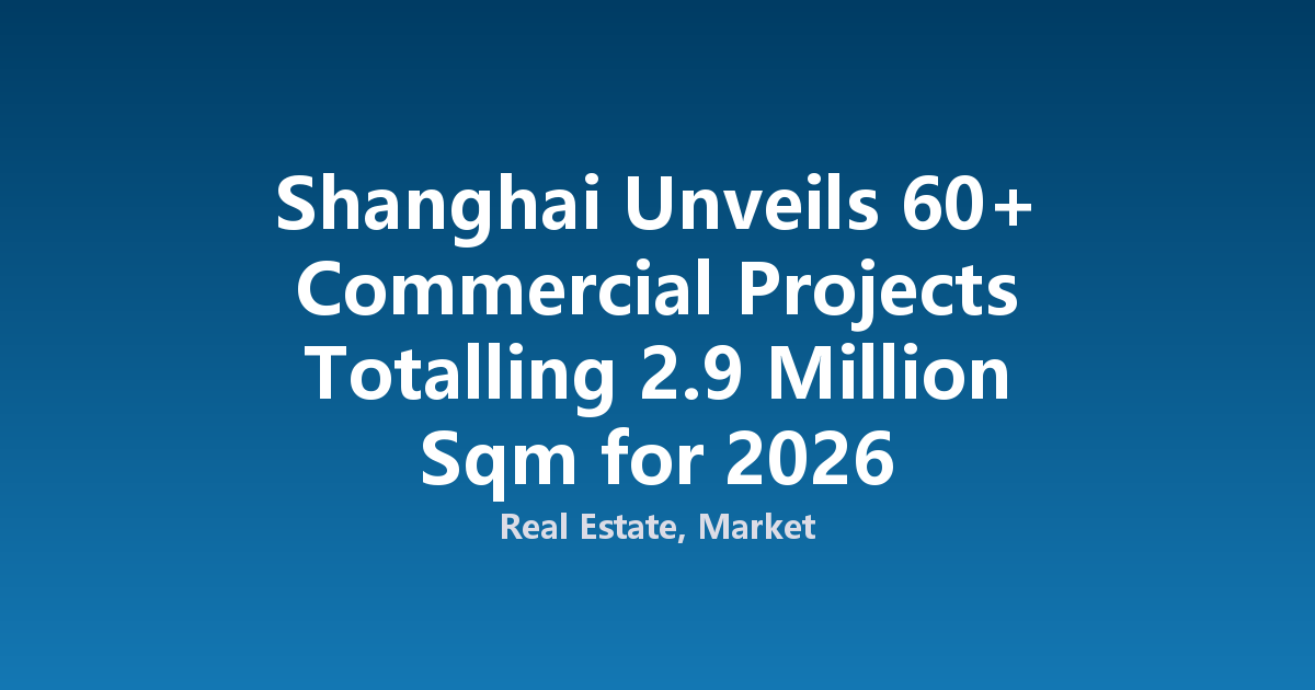 Shanghai Unveils 60+ Commercial Projects Totalling 2.9 Million Sqm for 2026