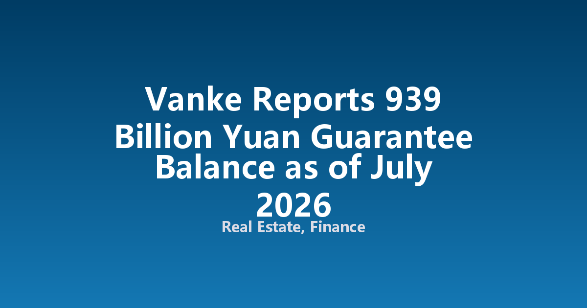 Vanke Reports 939 Billion Yuan Guarantee Balance as of July 2026