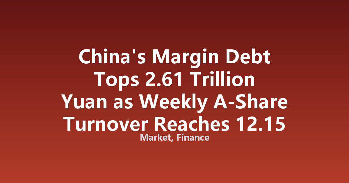 China's Margin Debt Tops 2.61 Trillion Yuan as Weekly A-Share Turnover Reaches 12.15 Trillion