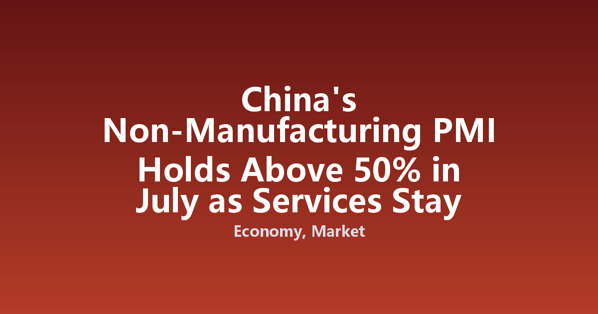 China's Non-Manufacturing PMI Holds Above 50% in July as Services Stay Resilient
