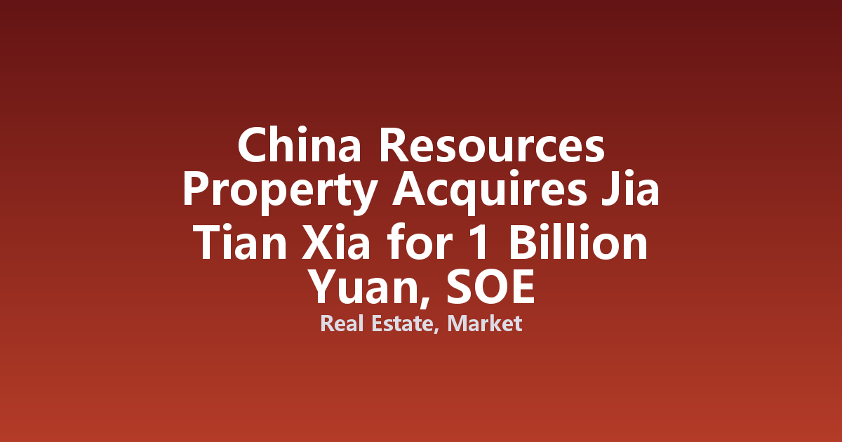 China Resources Property Acquires Jia Tian Xia for 1 Billion Yuan, SOE Consolidation Accelerates