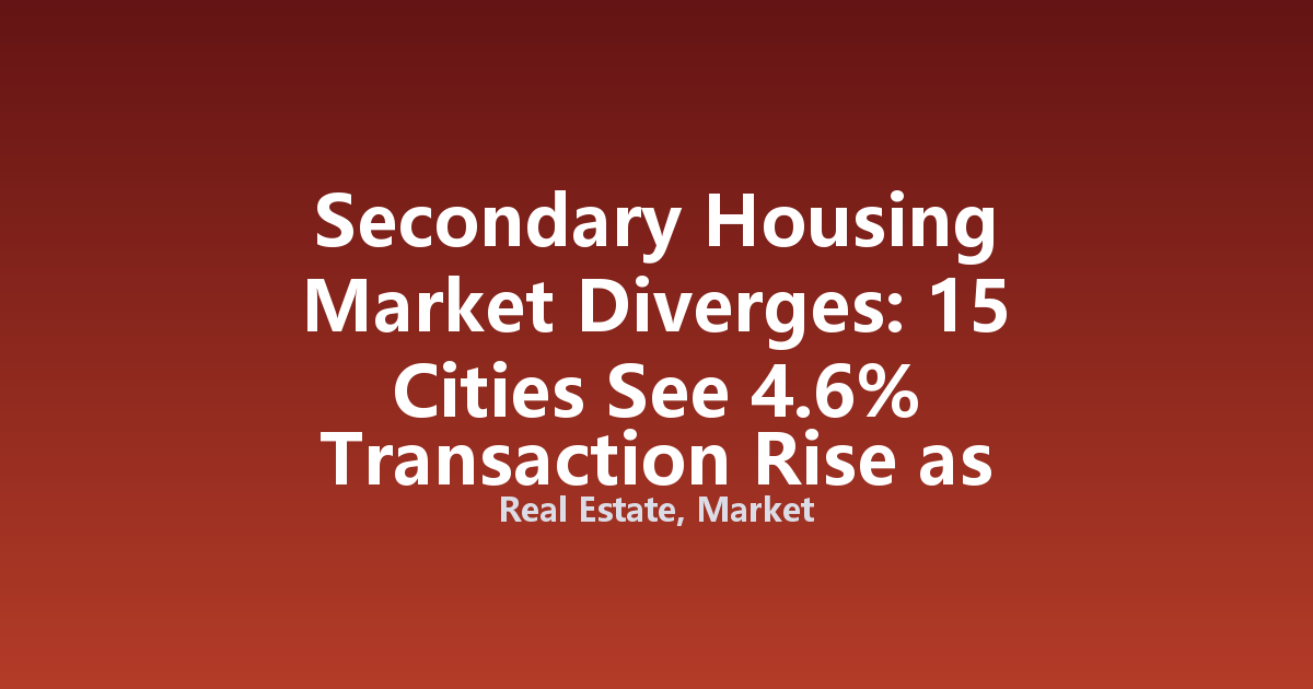 Secondary Housing Market Diverges: 15 Cities See 4.6% Transaction Rise as 13-City Inventory Falls 20.2%