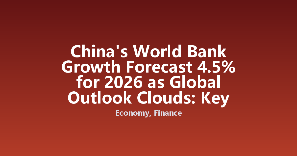 China's World Bank Growth Forecast 4.5% for 2026 as Global Outlook Clouds: Key Risks and Opportunities