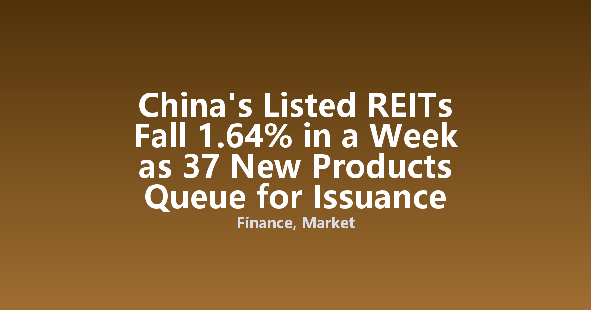China's Listed REITs Fall 1.64% in a Week as 37 New Products Queue for Issuance