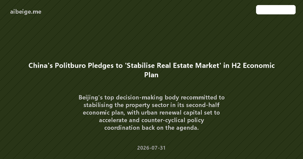 China's Politburo Pledges to 'Stabilise Real Estate Market' in H2 Economic Plan