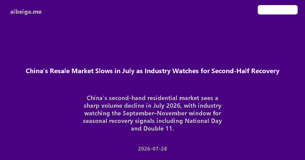 China's Resale Market Slows in July as Industry Watches for Second-Half Recovery