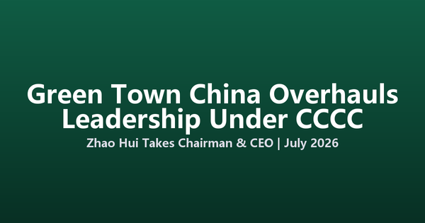 Green Town China Overhauls Leadership as CCCC Veteran Takes Full Control