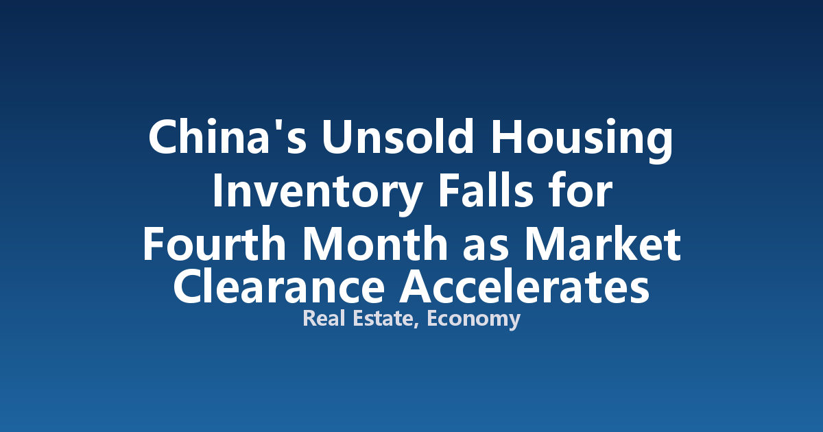 China's Unsold Housing Inventory Falls for Fourth Month as Market Clearance Accelerates