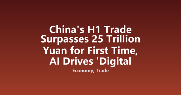China's H1 Trade Surpasses 25 Trillion Yuan for First Time, AI Drives 'Digital Intelligence' Momentum
