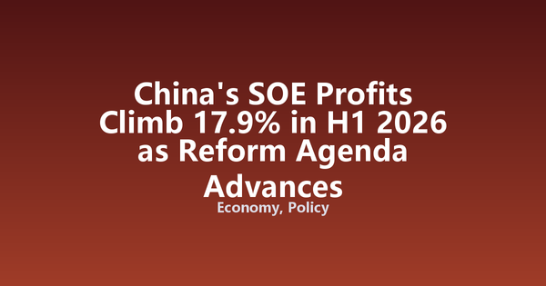China's SOE Profits Climb 17.9% in H1 2026 as Reform Agenda Advances