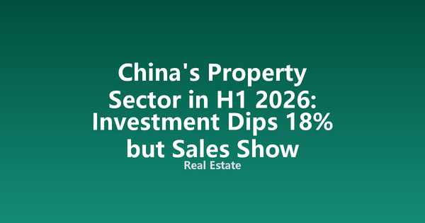 China's Property Sector in H1 2026: Investment Dips 18% but Sales Show Stabilization Signs