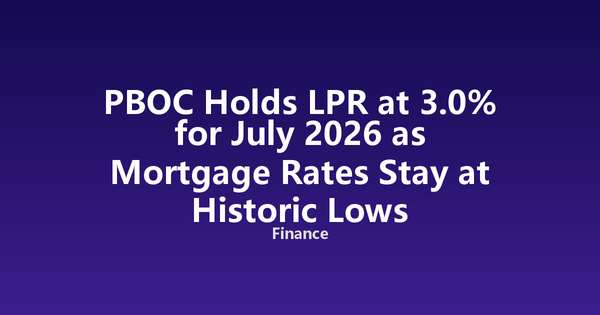PBOC Holds LPR at 3.0% for July 2026 as Mortgage Rates Stay at Historic Lows