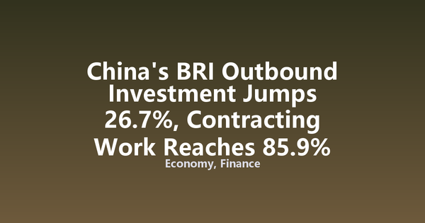 China's BRI Outbound Investment Jumps 26.7%, Contracting Work Reaches 85.9% Share in H1 2026