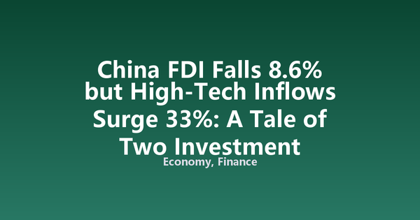 China FDI Falls 8.6% but High-Tech Inflows Surge 33%: A Tale of Two Investment Patterns
