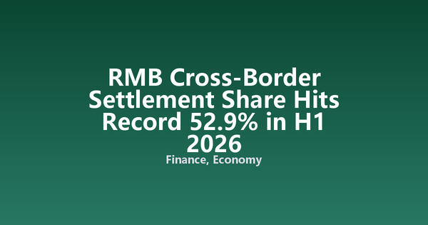 RMB Cross-Border Settlement Share Hits Record 52.9% in H1 2026