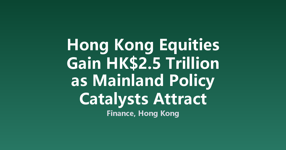 Hong Kong Equities Gain HK$2.5 Trillion as Mainland Policy Catalysts Attract Capital