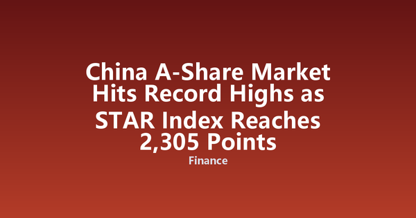 China A-Share Market Hits Record Highs as STAR Index Reaches 2,305 Points