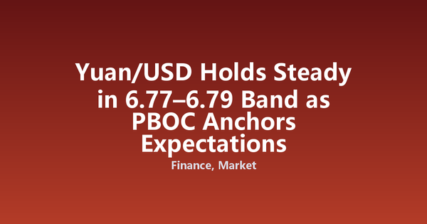 Yuan/USD Holds Steady in 6.77–6.79 Band as PBOC Anchors Expectations