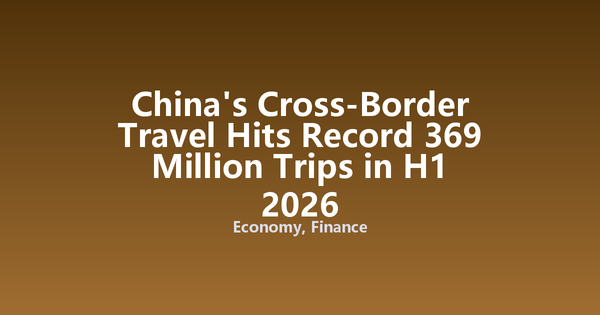 China's Cross-Border Travel Hits Record 369 Million Trips in H1 2026