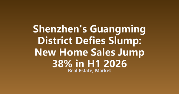 Shenzhen's Guangming District Defies Slump: New Home Sales Jump 38% in H1 2026