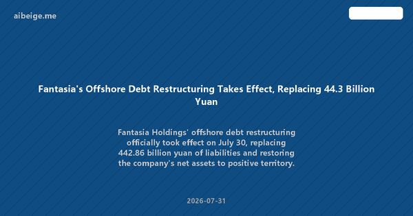 Fantasia's Offshore Debt Restructuring Takes Effect, Replacing 44.3 Billion Yuan