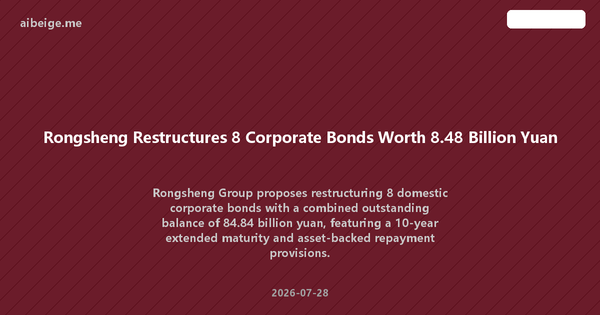 Rongsheng Restructures 8 Corporate Bonds Worth 8.48 Billion Yuan