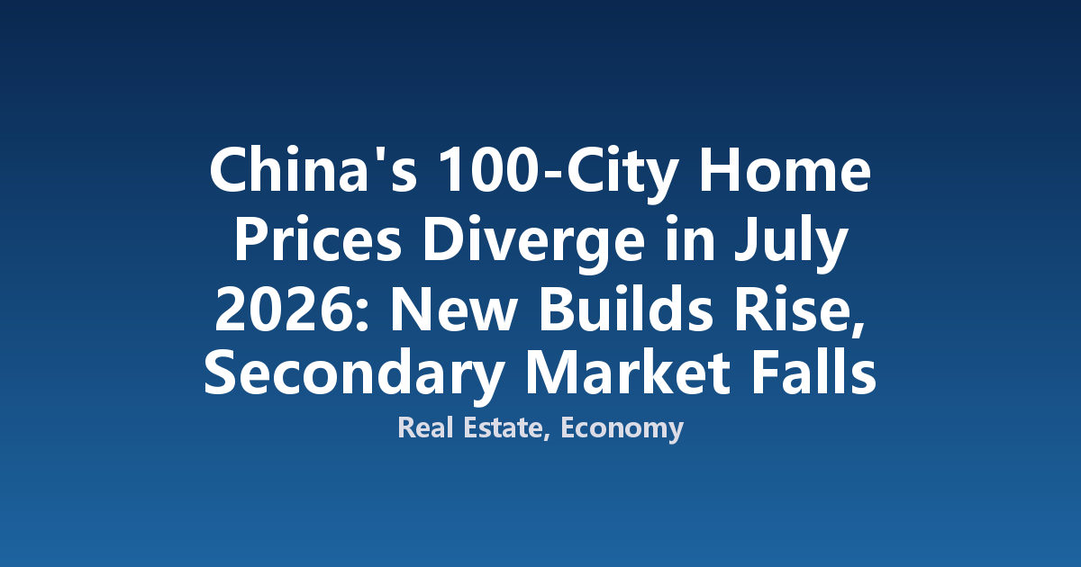 China's 100-City Home Prices Diverge in July 2026: New Builds Rise, Secondary Market Falls