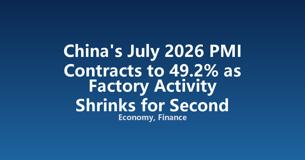 China's July 2026 PMI Contracts to 49.2% as Factory Activity Shrinks for Second Month
