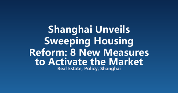 Shanghai Unveils Sweeping Housing Reform: 8 New Measures to Activate the Market