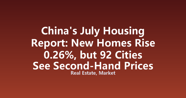 China's July Housing Report: New Homes Rise 0.26%, but 92 Cities See Second-Hand Prices Fall