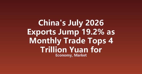 China's July 2026 Exports Jump 19.2% as Monthly Trade Tops 4 Trillion Yuan for Fifth Month