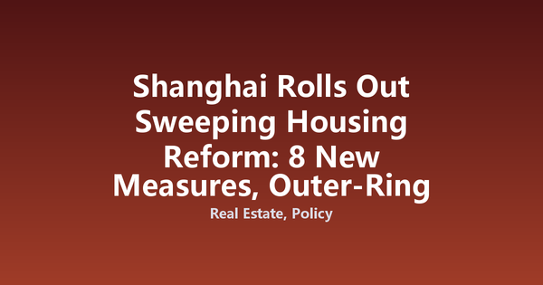 Shanghai Rolls Out Sweeping Housing Reform: 8 New Measures, Outer-Ring Down Payment Cut to 15%