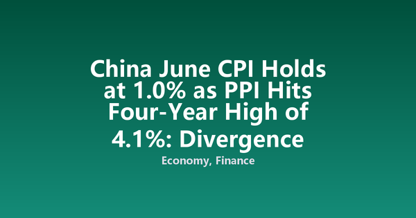 China June CPI Holds at 1.0% as PPI Hits Four-Year High of 4.1%: Divergence Deepens