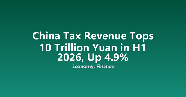 China Tax Revenue Tops 10 Trillion Yuan in H1 2026, Up 4.9%