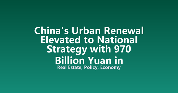 China's Urban Renewal Elevated to National Strategy with 970 Billion Yuan in Central Budget Support