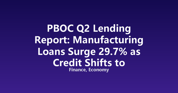 PBOC Q2 Lending Report: Manufacturing Loans Surge 29.7% as Credit Shifts to Industry