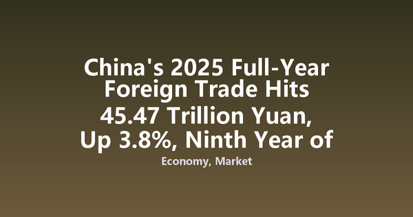 China's 2025 Full-Year Foreign Trade Hits 45.47 Trillion Yuan, Up 3.8%, Ninth Year of Record Growth