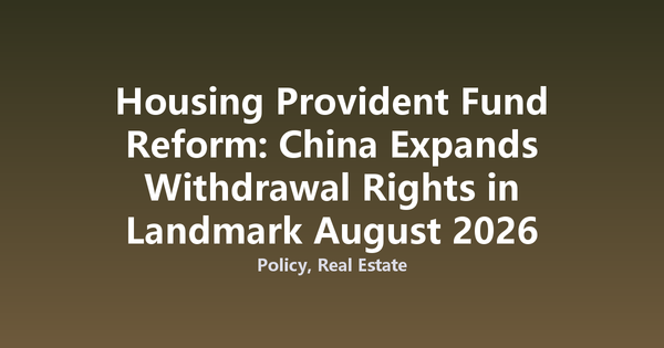 Housing Provident Fund Reform: China Expands Withdrawal Rights in Landmark August 2026 Revision