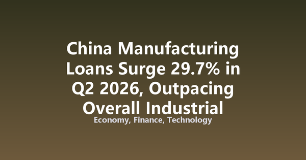 China Manufacturing Loans Surge 29.7% in Q2 2026, Outpacing Overall Industrial Credit
