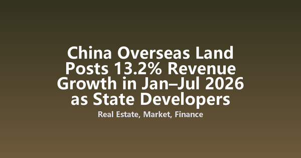 China Overseas Land Posts 13.2% Revenue Growth in Jan–Jul 2026 as State Developers Outperform