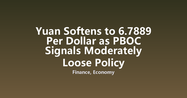 Yuan Softens to 6.7889 Per Dollar as PBOC Signals Moderately Loose Policy