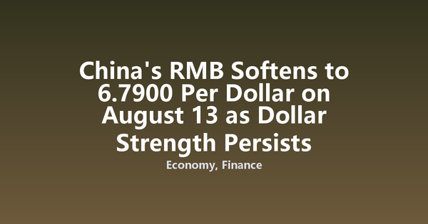 China's RMB Softens to 6.7900 Per Dollar on August 13 as Dollar Strength Persists
