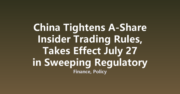 China Tightens A-Share Insider Trading Rules, Takes Effect July 27 in Sweeping Regulatory Overhaul
