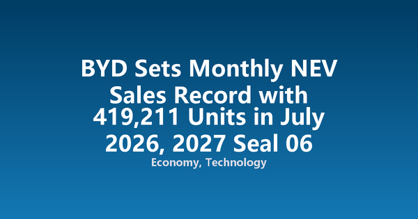 BYD Sets Monthly NEV Sales Record with 419,211 Units in July 2026, 2027 Seal 06 Launched