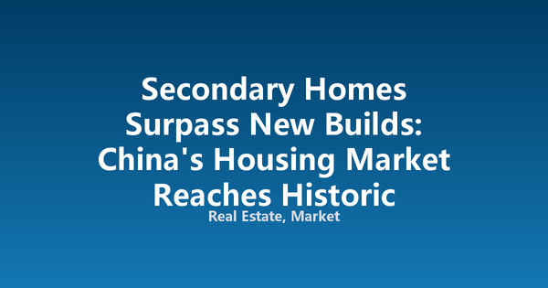 Secondary Homes Surpass New Builds: China's Housing Market Reaches Historic Structural Inflection