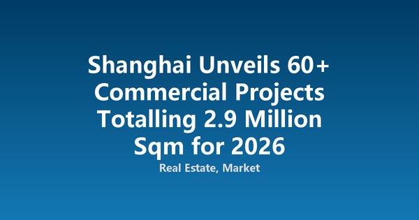 Shanghai Unveils 60+ Commercial Projects Totalling 2.9 Million Sqm for 2026