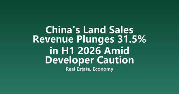 China's Land Sales Revenue Plunges 31.5% in H1 2026 Amid Developer Caution
