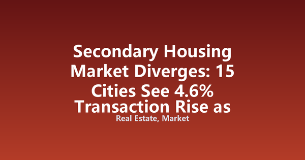 Secondary Housing Market Diverges: 15 Cities See 4.6% Transaction Rise as 13-City Inventory Falls 20.2%