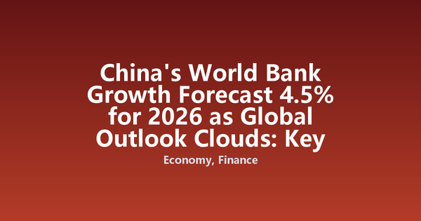 China's World Bank Growth Forecast 4.5% for 2026 as Global Outlook Clouds: Key Risks and Opportunities