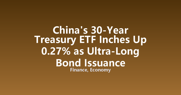 China's 30-Year Treasury ETF Inches Up 0.27% as Ultra-Long Bond Issuance Accelerates
